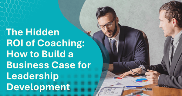 The Hidden ROI of Coaching: How to Build a Business Case for Leadership Development